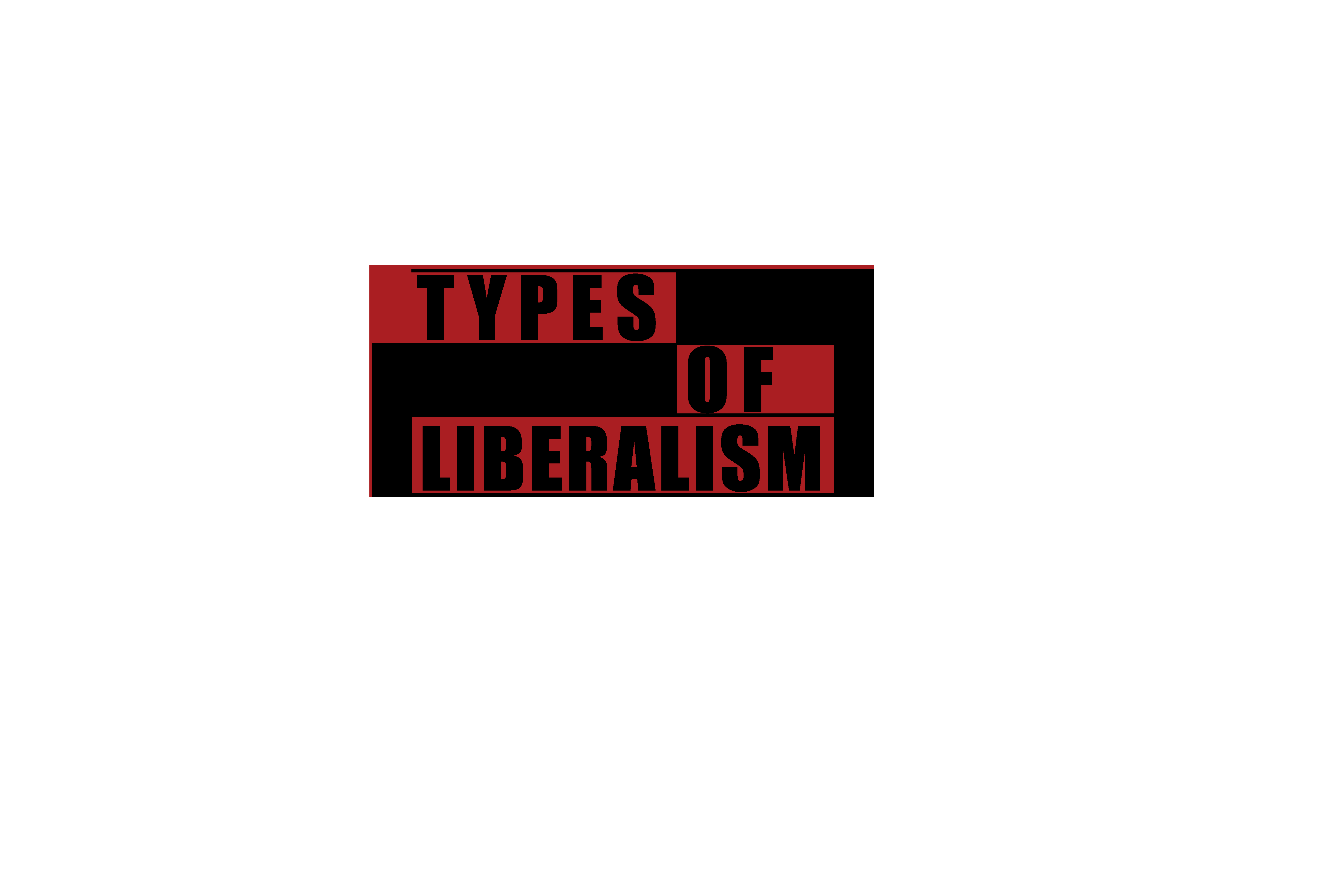 TYPES OF LIBERALISM